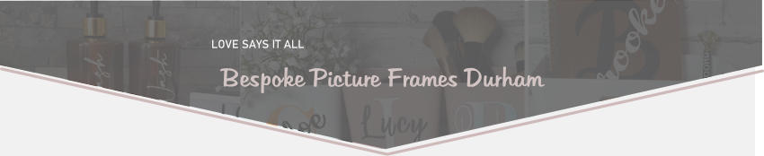 LOVE SAYS IT ALL  Bespoke Picture Frames Durham