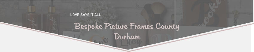 LOVE SAYS IT ALL  Bespoke Picture Frames County Durham